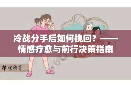 冷战分手后如何挽回？——情感疗愈与前行决策指南