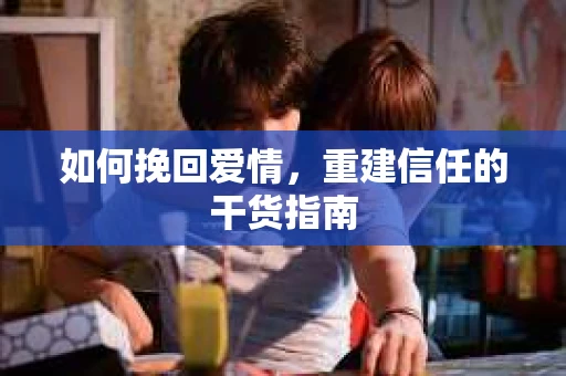 如何挽回爱情，重建信任的干货指南
