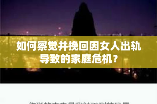 如何察觉并挽回因女人出轨导致的家庭危机？