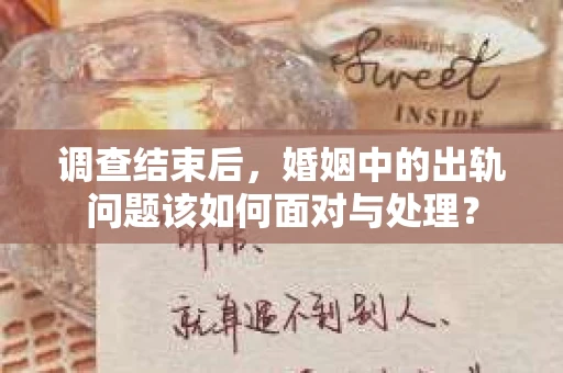调查结束后，婚姻中的出轨问题该如何面对与处理？