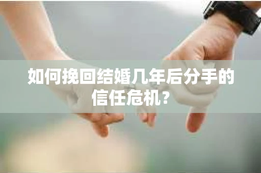 如何挽回结婚几年后分手的信任危机？