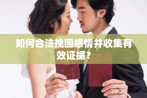 如何合法挽回感情并收集有效证据？