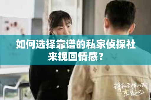 如何选择靠谱的私家侦探社来挽回情感? 如何选择靠谱的私家侦探社来挽回情感?