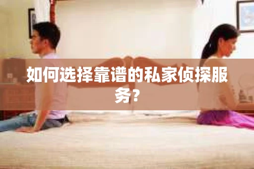 如何选择靠谱的私家侦探服务？