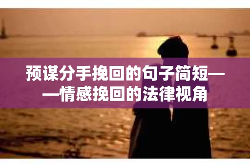 预谋分手挽回的句子简短——情感挽回的法律视角 预谋分手挽回的句子简短——情感挽回的法律视角