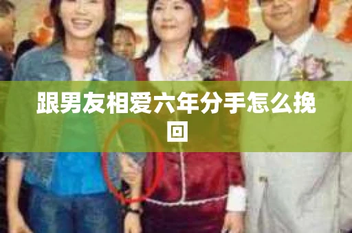 跟男友相爱六年分手怎么挽回