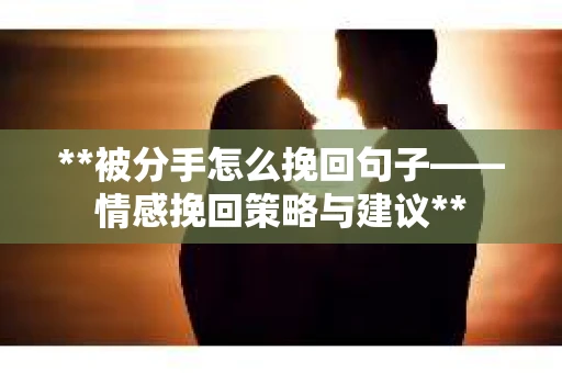 **被分手怎么挽回句子——情感挽回策略与建议** **被分手怎么挽回句子——情感挽回策略与建议**