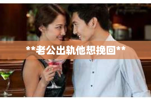 **老公出轨他想挽回**