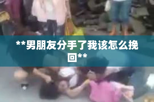**男朋友分手了我该怎么挽回**