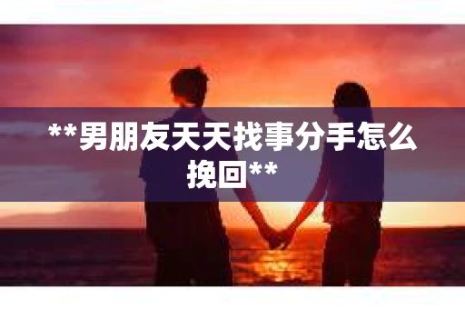 **男朋友天天找事分手怎么挽回**