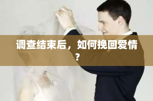 调查结束后，如何挽回爱情？