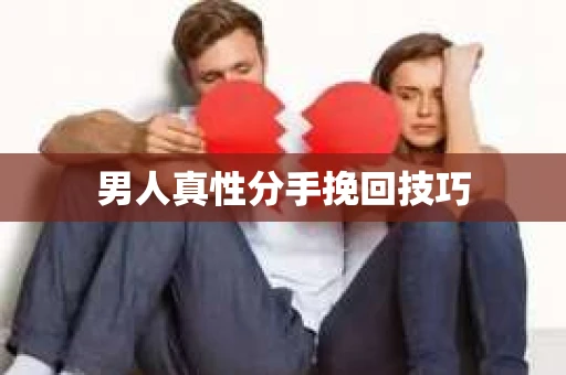 男人真性分手挽回技巧 男人真性分手挽回技巧