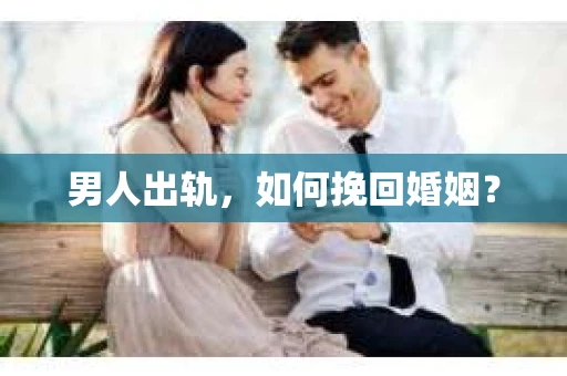 男人出轨，如何挽回婚姻？