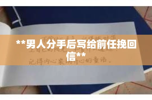 **男人分手后写给前任挽回信**