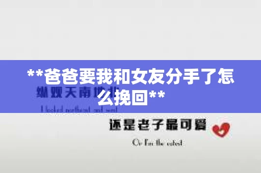 **爸爸要我和女友分手了怎么挽回**