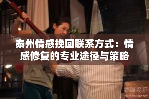 泰州情感挽回联系方式：情感修复的专业途径与策略
