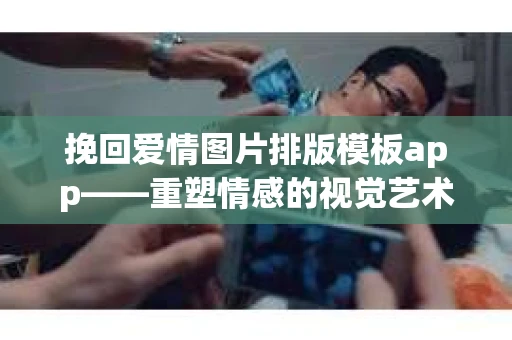 挽回爱情图片排版模板app——重塑情感的视觉艺术