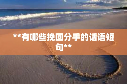 **有哪些挽回分手的话语短句**