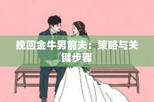 挽回金牛男前夫：策略与关键步骤