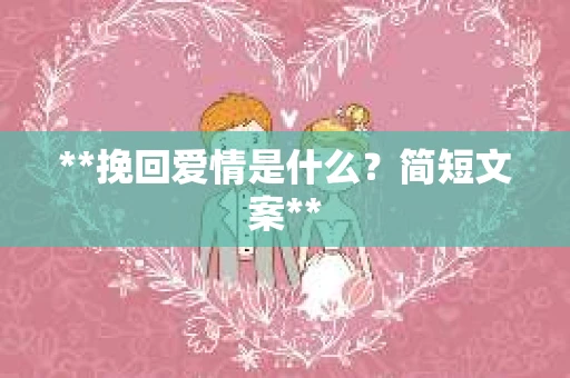 **挽回爱情是什么？简短文案**