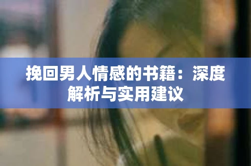 挽回男人情感的书籍：深度解析与实用建议