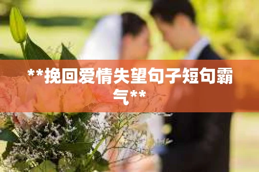 **挽回爱情失望句子短句霸气**