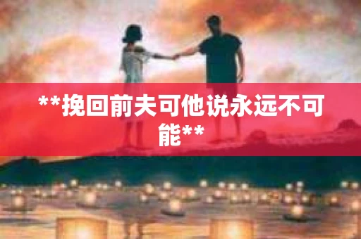 **挽回前夫可他说永远不可能**