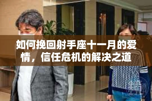 如何挽回射手座十一月的爱情,信任危机的解决之道 如何挽回射手座十一月的爱情,信任危机的解决之道