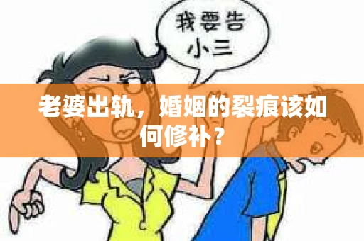 老婆出轨，婚姻的裂痕该如何修补？