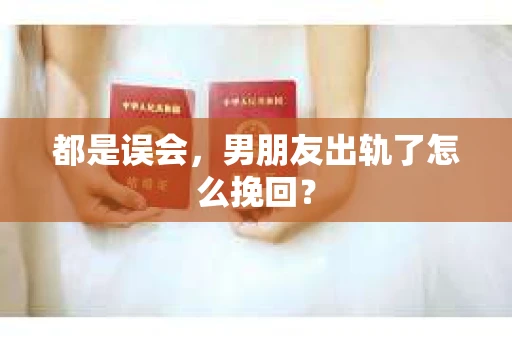 都是误会，男朋友出轨了怎么挽回？
