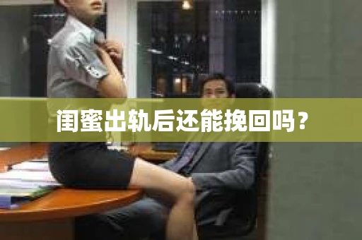 闺蜜出轨后还能挽回吗？