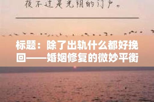 标题：除了出轨什么都好挽回——婚姻修复的微妙平衡