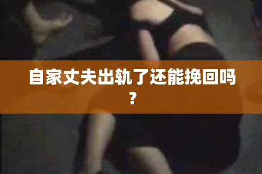 自家丈夫出轨了还能挽回吗？