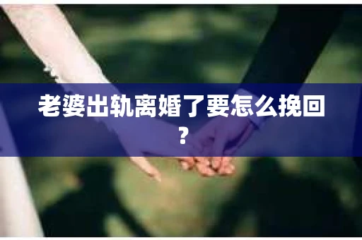 老婆出轨离婚了要怎么挽回? 老婆出轨离婚了要怎么挽回?