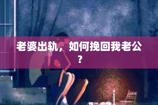 老婆出轨，如何挽回我老公？