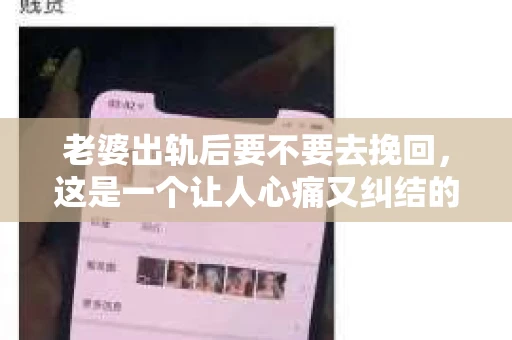 老婆出轨后要不要去挽回，这是一个让人心痛又纠结的问题。在这个问题上，每个人都有自己的看法和选择。今天，我就来和大家聊聊这个话题，希望能给大家带来一些帮助。