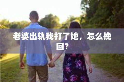 老婆出轨我打了她，怎么挽回？