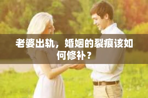 老婆出轨,婚姻的裂痕该如何修补? 老婆出轨,婚姻的裂痕该如何修补?