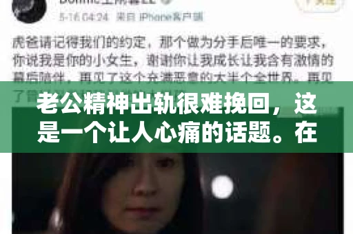 老公精神出轨很难挽回,这是一个让人心痛的话题。在婚姻生活中,当一方发现另一半精神出轨时,往往会产生强烈的痛苦和困惑。那么,面对这种情况,我们该如何应对呢?今天,就让我们一起来探讨一下这个问题。 老公精神出轨很难挽回,这是一个让人心痛的话题。在婚姻生活中,当一方发现另一半精神出轨时,往往会产生强烈的痛苦和困惑。那么,面对这种情况,我们该如何应对呢?今天,就让我们一起来探讨一下这个问题。