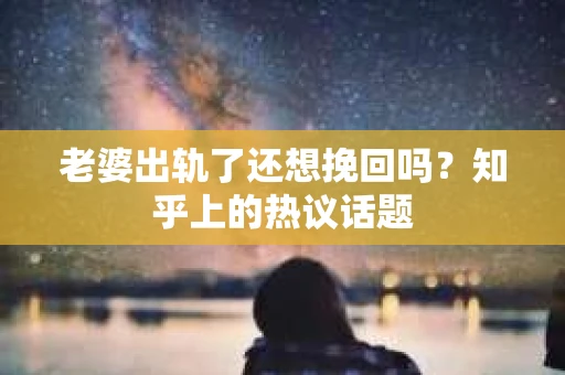 老婆出轨了还想挽回吗？知乎上的热议话题