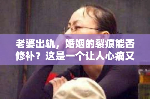 老婆出轨，婚姻的裂痕能否修补？这是一个让人心痛又充满疑惑的问题。在小说的世界里，这样的故事屡见不鲜，但现实中的我们，又该如何面对这样的困境呢？今天，就让我们一起来探讨一下，老婆出轨，婚姻能否挽回来。