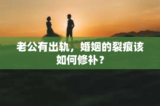 老公有出轨，婚姻的裂痕该如何修补？