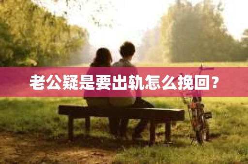 老公疑是要出轨怎么挽回？