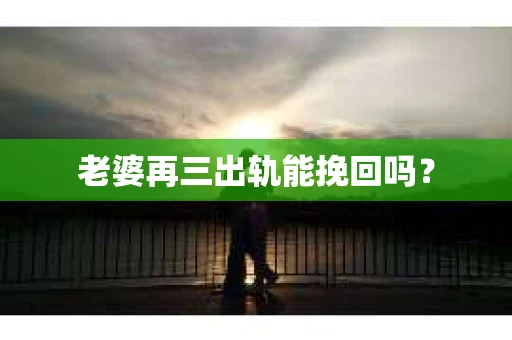 老婆再三出轨能挽回吗？