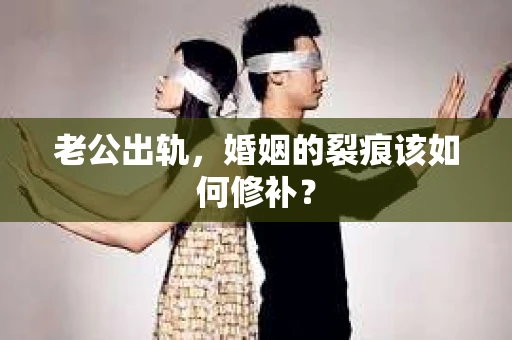 老公出轨，婚姻的裂痕该如何修补？