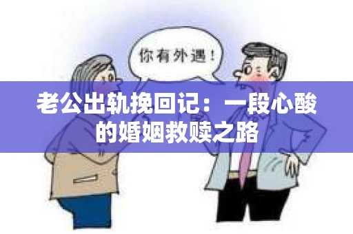 老公出轨挽回记：一段心酸的婚姻救赎之路
