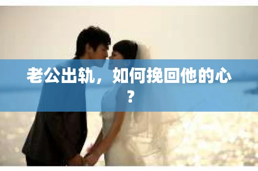 老公出轨，如何挽回他的心？