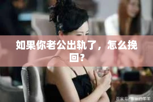 如果你老公出轨了,怎么挽回? 如果你老公出轨了,怎么挽回?