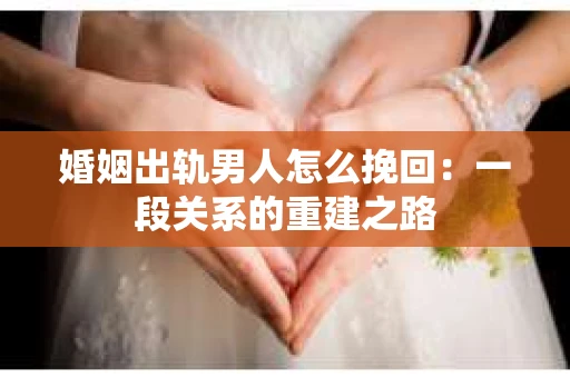 婚姻出轨男人怎么挽回：一段关系的重建之路