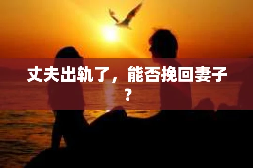 丈夫出轨了，能否挽回妻子？
